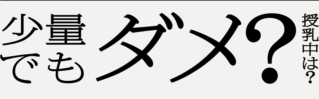 少量でもダメ？授乳中は？