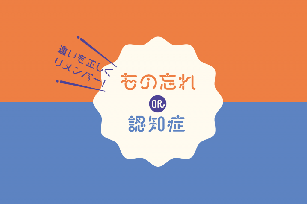 違いを正しくリメンバー！もの忘れ or 認知症