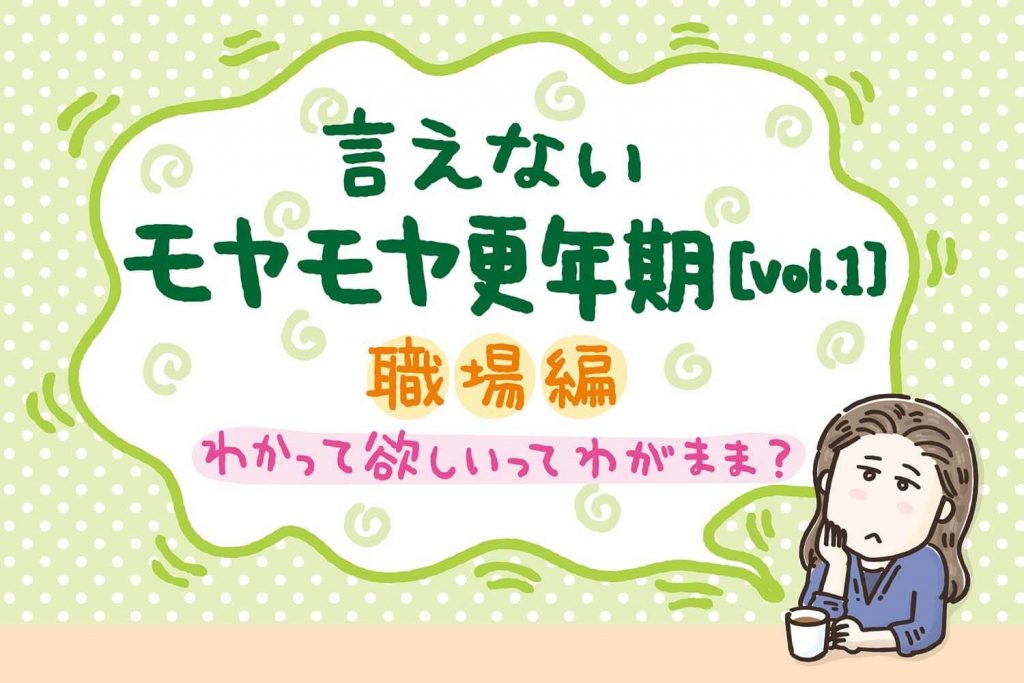 わかって欲しいってわがまま？言えないモヤモヤ更年期【Vol.1】