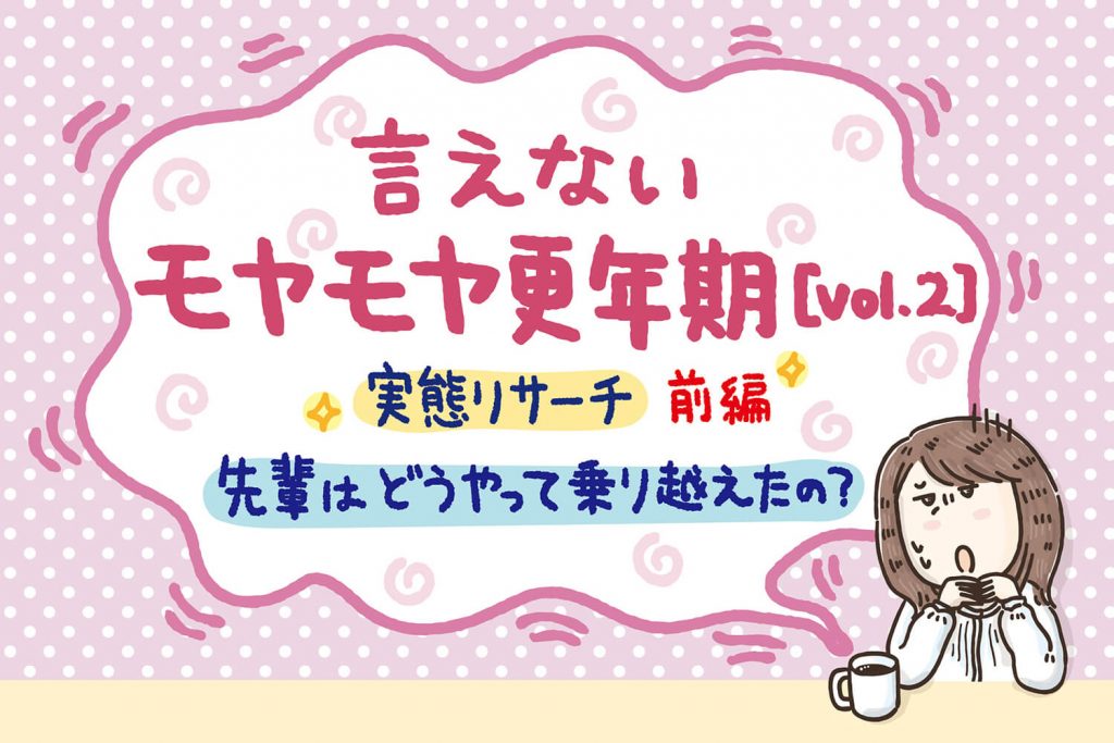 先輩はどうやって乗り越えたの？実態リサーチ前編 言えないモヤモヤ更年期【Vol.2】