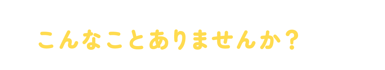 こんなことありませんか？